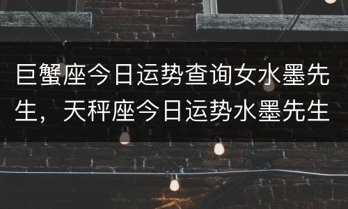 巨蟹座今日运势查询女水墨先生，天秤座今日运势水墨先生