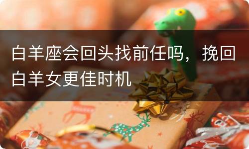 白羊座会回头找前任吗，挽回白羊女更佳时机