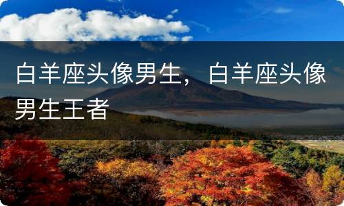 白羊座头像男生，白羊座头像男生王者
