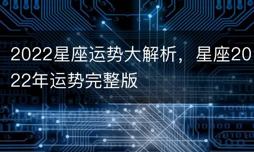2022星座运势大解析，星座2022年运势完整版