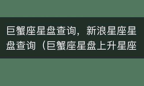 巨蟹座星盘查询，新浪星座星盘查询（巨蟹座星盘上升星座）