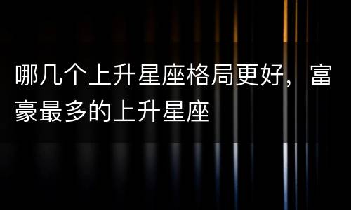 哪几个上升星座格局更好，富豪最多的上升星座