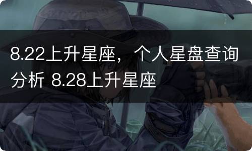 8.22上升星座，个人星盘查询分析 8.28上升星座