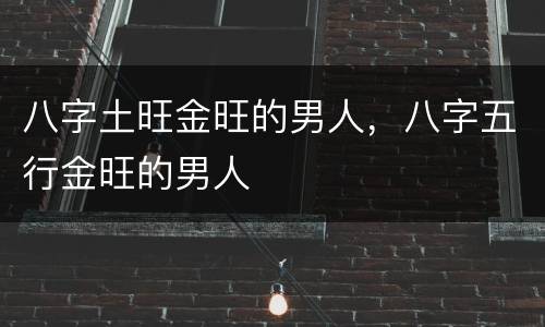 八字土旺金旺的男人，八字五行金旺的男人