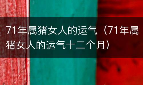 71年属猪女人的运气（71年属猪女人的运气十二个月）