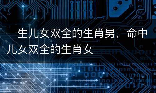 一生儿女双全的生肖男，命中儿女双全的生肖女