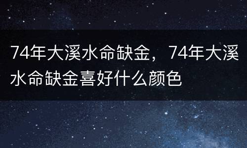 74年大溪水命缺金，74年大溪水命缺金喜好什么颜色