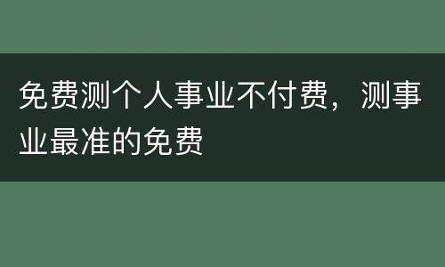 免费测个人事业不付费，测事业最准的免费