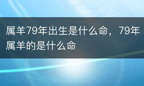 属羊79年出生是什么命，79年属羊的是什么命