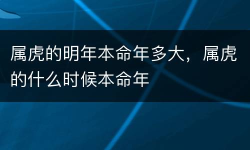 属虎的明年本命年多大，属虎的什么时候本命年