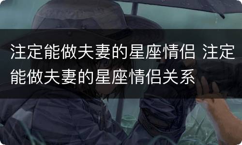 注定能做夫妻的星座情侣 注定能做夫妻的星座情侣关系