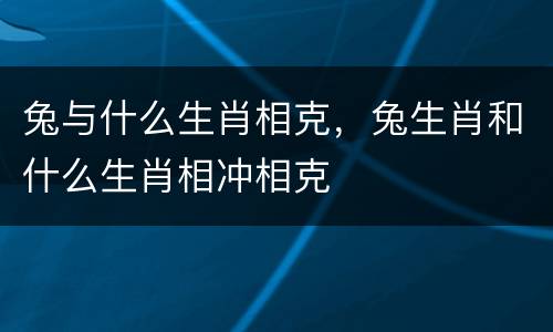 兔与什么生肖相克，兔生肖和什么生肖相冲相克