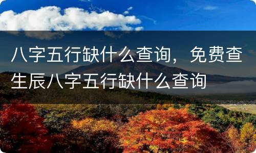 八字五行缺什么查询，免费查生辰八字五行缺什么查询