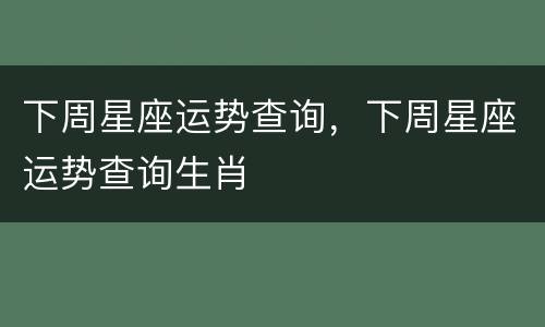 下周星座运势查询，下周星座运势查询生肖