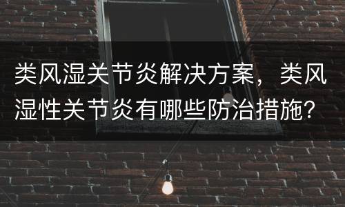类风湿关节炎解决方案，类风湿性关节炎有哪些防治措施？