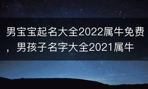 男宝宝起名大全2022属牛免费，男孩子名字大全2021属牛