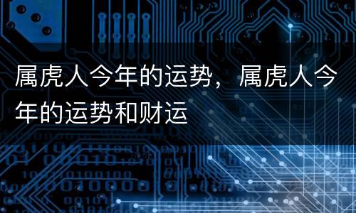 属虎人今年的运势，属虎人今年的运势和财运