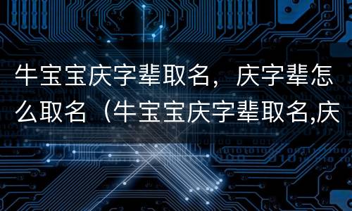 牛宝宝庆字辈取名，庆字辈怎么取名（牛宝宝庆字辈取名,庆字辈怎么取名好）