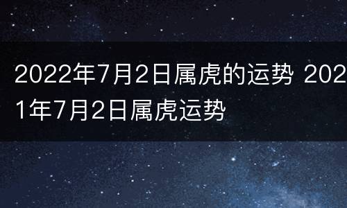 2022年7月2日属虎的运势 2021年7月2日属虎运势