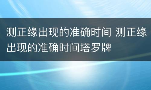 测正缘出现的准确时间 测正缘出现的准确时间塔罗牌