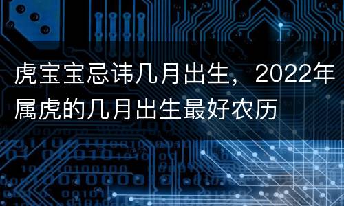 虎宝宝忌讳几月出生，2022年属虎的几月出生最好农历