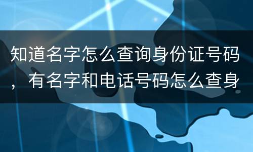 知道名字怎么查询身份证号码，有名字和电话号码怎么查身份证号码？