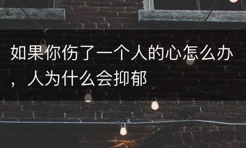 如果你伤了一个人的心怎么办，人为什么会抑郁