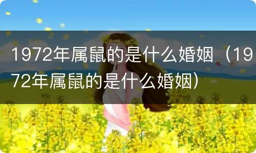 1972年属鼠的是什么婚姻（1972年属鼠的是什么婚姻）