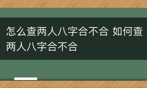 怎么查两人八字合不合 如何查两人八字合不合