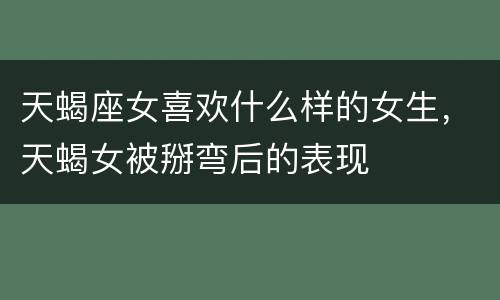 天蝎座女喜欢什么样的女生，天蝎女被掰弯后的表现