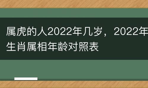 属虎的人2022年几岁，2022年生肖属相年龄对照表