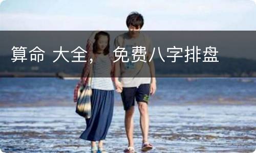 算命 大全， 免费八字排盘