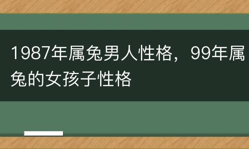 1987年属兔男人性格，99年属兔的女孩子性格