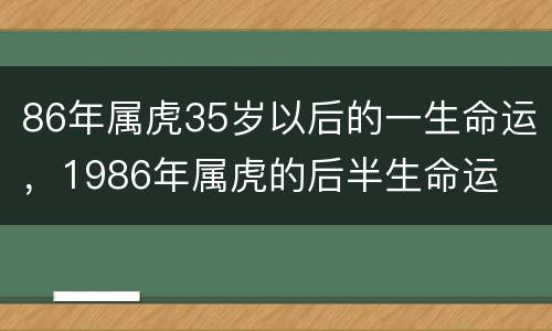 86年属虎35岁以后的一生命运，1986年属虎的后半生命运