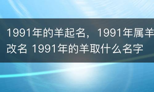 1991年的羊起名，1991年属羊改名 1991年的羊取什么名字