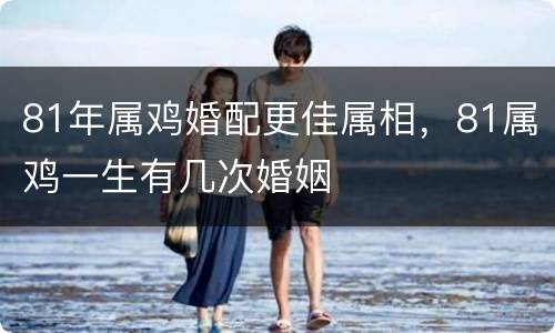 81年属鸡婚配更佳属相，81属鸡一生有几次婚姻