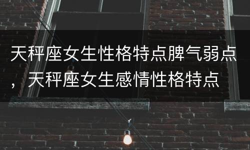 天秤座女生性格特点脾气弱点，天秤座女生感情性格特点