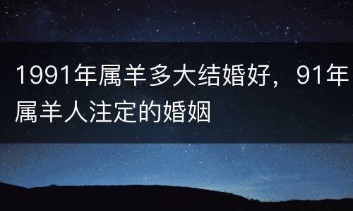 1991年属羊多大结婚好，91年属羊人注定的婚姻