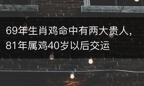 69年生肖鸡命中有两大贵人，81年属鸡40岁以后交运
