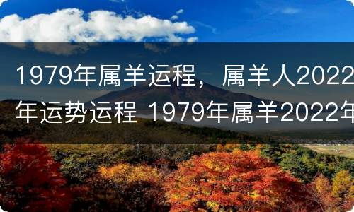 1979年属羊运程，属羊人2022年运势运程 1979年属羊2022年运势每月运势