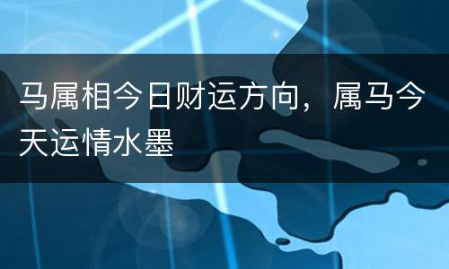马属相今日财运方向，属马今天运情水墨