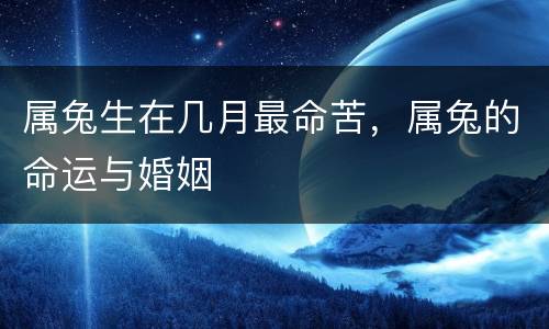 属兔生在几月最命苦，属兔的命运与婚姻