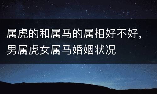 属虎的和属马的属相好不好，男属虎女属马婚姻状况