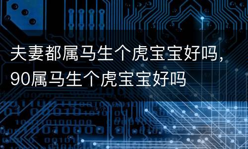 夫妻都属马生个虎宝宝好吗，90属马生个虎宝宝好吗