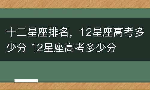 十二星座排名，12星座高考多少分 12星座高考多少分