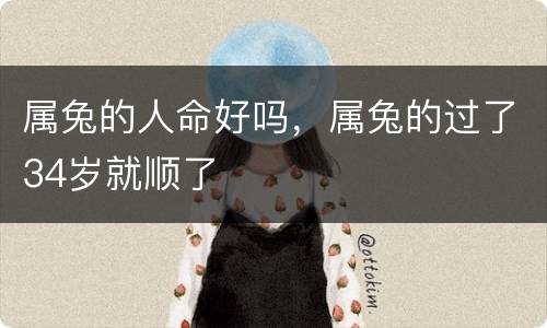 属兔的人命好吗，属兔的过了34岁就顺了