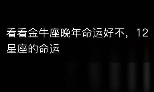 看看金牛座晚年命运好不，12星座的命运