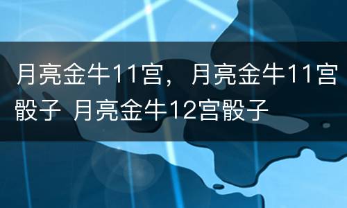 月亮金牛11宫，月亮金牛11宫骰子 月亮金牛12宫骰子