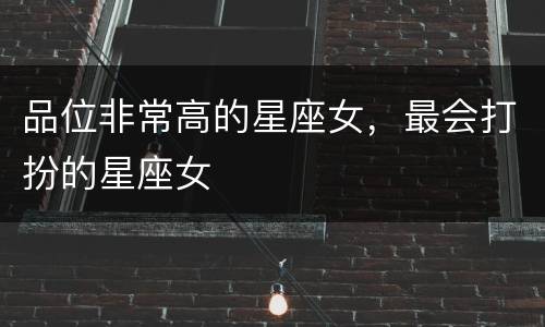 品位非常高的星座女，最会打扮的星座女