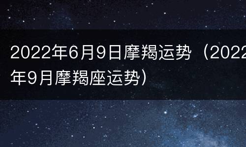 2022年6月9日摩羯运势（2022年9月摩羯座运势）